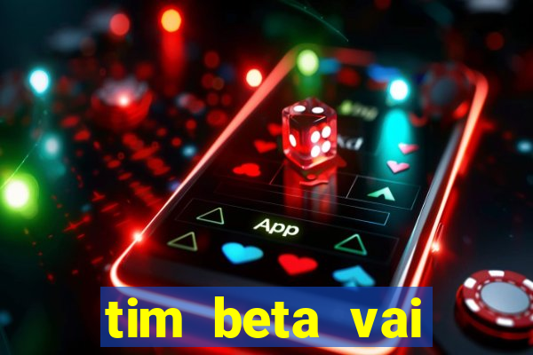 tim beta vai acabar 2024